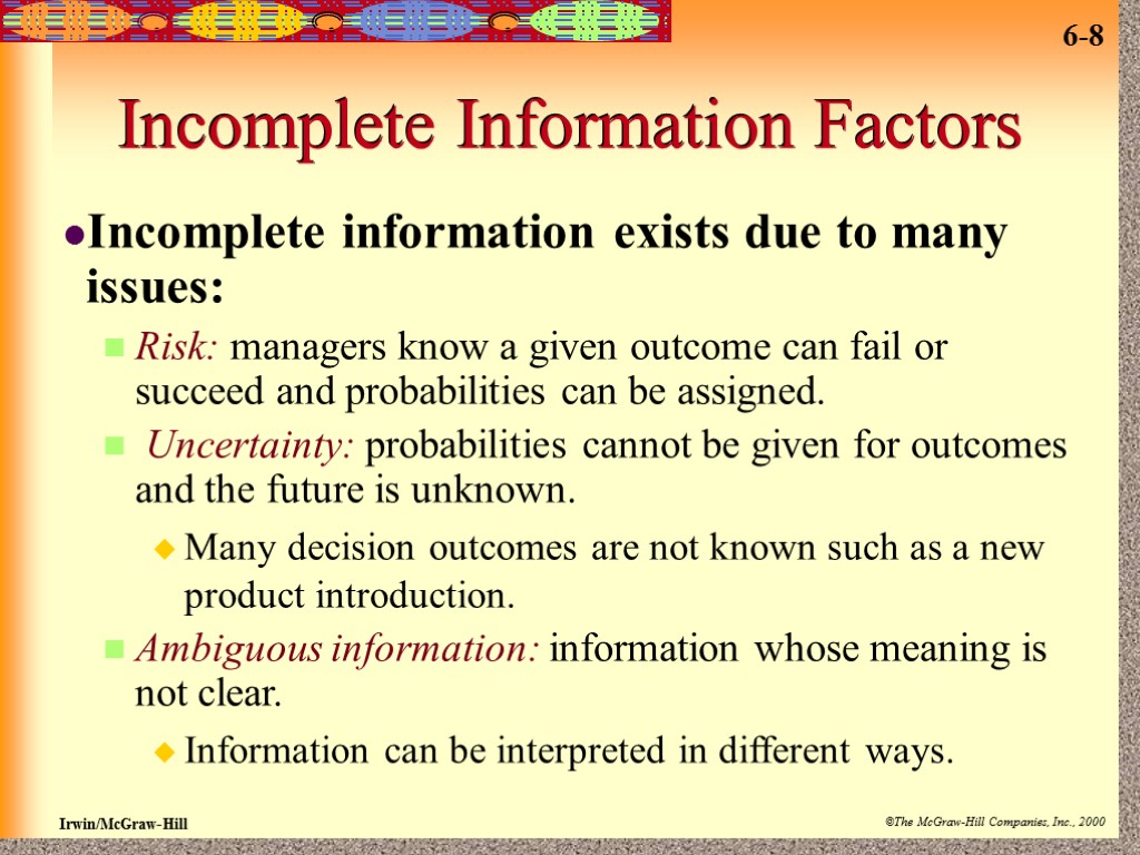 Incomplete Information Factors Incomplete information exists due to many issues: Risk: managers know a